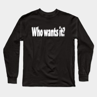 Who wants it? Long Sleeve T-Shirt